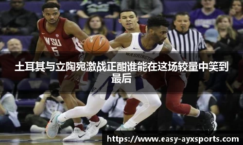 土耳其与立陶宛激战正酣谁能在这场较量中笑到最后
